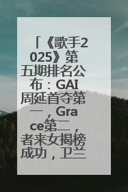 《歌手2025》第五期排名公布：GAI周延首夺第一，Grace第二，者来女揭榜成功，卫兰被淘汰