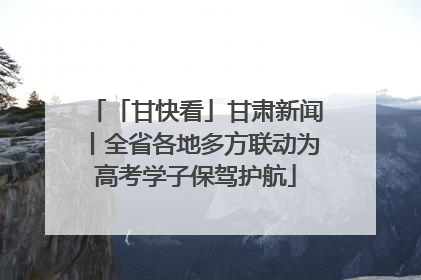 「甘快看」甘肃新闻丨全省各地多方联动为高考学子保驾护航