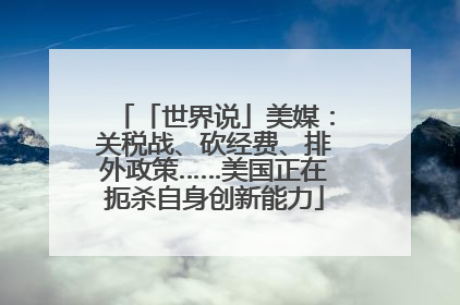 「世界说」美媒：关税战、砍经费、排外政策……美国正在扼杀自身创新能力