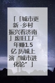「城市更新 ·乡村振兴看济南」废旧工厂年赚1.5亿 历城上演“城市进化论”