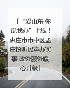 “爱山东·你说我办”上线！枣庄市市中区孟庄镇听民声办实事 政务服务暖心升级