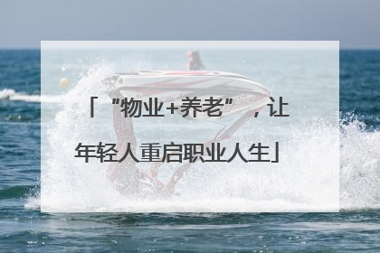 “物业+养老”，让年轻人重启职业人生