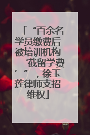 “百余名学员缴费后被培训机构‘截留学费’”，徐玉莲律师支招维权