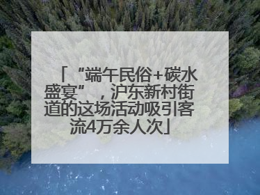 “端午民俗+碳水盛宴”，沪东新村街道的这场活动吸引客流4万余人次