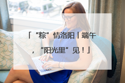 “粽”情洛阳丨端午，“阳光里”见！