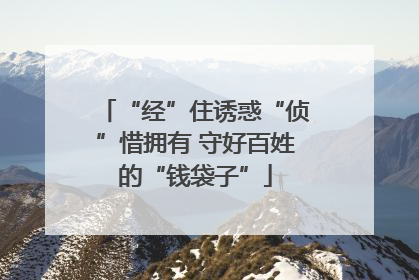 “经”住诱惑“侦”惜拥有 守好百姓的“钱袋子”