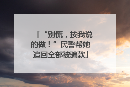 “别慌，按我说的做！”民警帮她追回全部被骗款