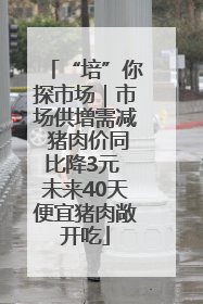 “培”你探市场｜市场供增需减 猪肉价同比降3元 未来40天便宜猪肉敞开吃