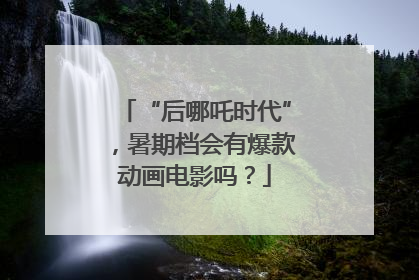 “后哪吒时代”，暑期档会有爆款动画电影吗？