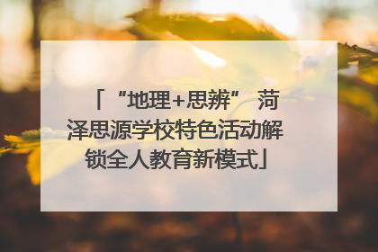 “地理+思辨” 菏泽思源学校特色活动解锁全人教育新模式