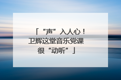 “声”入人心！卫辉这堂音乐党课很“动听”
