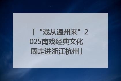 “戏从温州来”2025南戏经典文化周走进浙江杭州