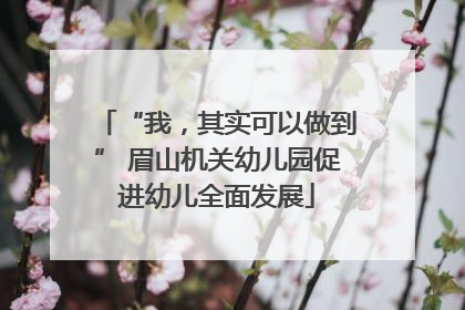 “我，其实可以做到” 眉山机关幼儿园促进幼儿全面发展
