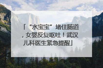 “水宝宝”堵住肠道，女婴反复呕吐！武汉儿科医生紧急提醒
