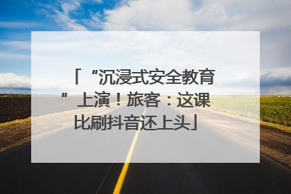 “沉浸式安全教育”上演！旅客：这课比刷抖音还上头