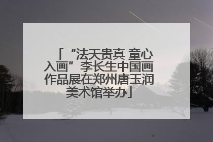 “法天贵真 童心入画”李长生中国画作品展在郑州唐玉润美术馆举办