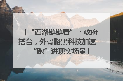 “西湖链链看”：政府搭台，外骨骼黑科技加速“跑”进现实场景