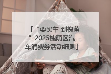 “要买车 到槐荫”2025槐荫区汽车消费券活动细则