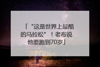 “这是世界上最酷的马拉松”！老布说他要跑到70岁