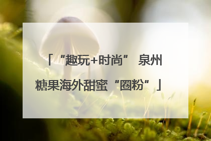 “趣玩+时尚” 泉州糖果海外甜蜜“圈粉”