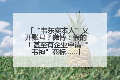 “韦东奕本人”又开账号？微博：假的！甚至有企业申请“韦神”商标……