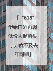 “618”伊始白酒再现低价大促苗头，力度不及去年同期