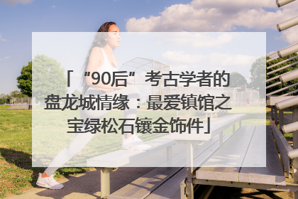 “90后”考古学者的盘龙城情缘：最爱镇馆之宝绿松石镶金饰件