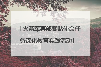 火箭军某部紧贴使命任务深化教育实践活动