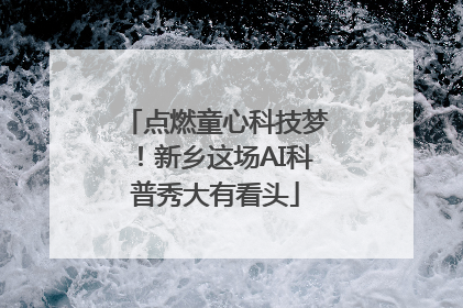 点燃童心科技梦！新乡这场AI科普秀大有看头