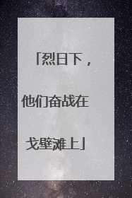 烈日下，他们奋战在戈壁滩上