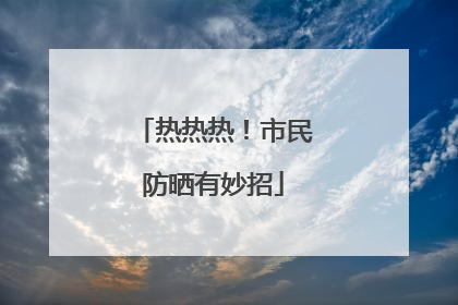 热热热！市民防晒有妙招