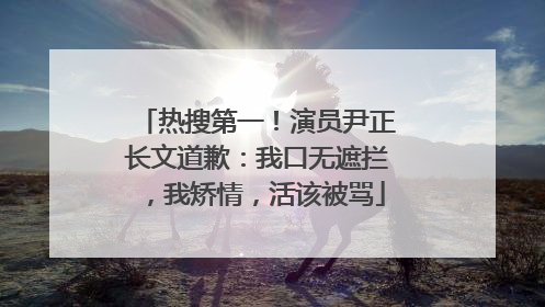 热搜第一！演员尹正长文道歉：我口无遮拦，我矫情，活该被骂