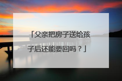 父亲把房子送给孩子后还能要回吗？