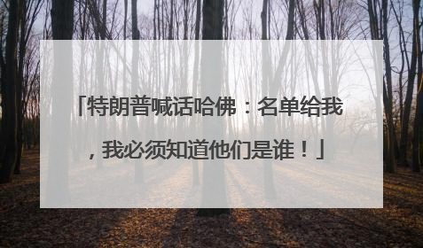 特朗普喊话哈佛：名单给我，我必须知道他们是谁！