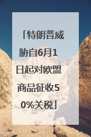 特朗普威胁自6月1日起对欧盟商品征收50%关税