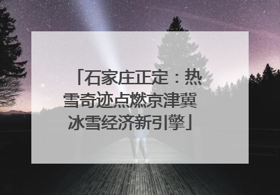石家庄正定:热雪奇迹点燃京津冀冰雪经济新引擎