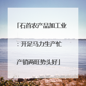石首农产品加工业：开足马力生产忙 产销两旺势头好