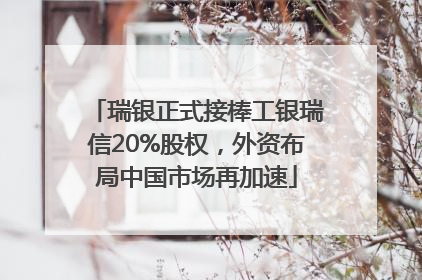 瑞银正式接棒工银瑞信20%股权，外资布局中国市场再加速