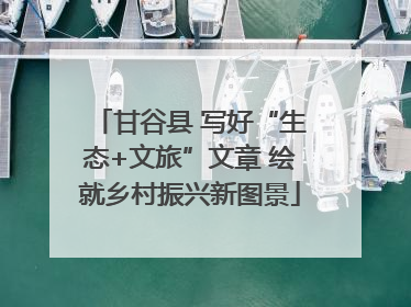 甘谷县 写好“生态+文旅”文章 绘就乡村振兴新图景