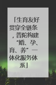 生育友好贯穿全链条，普陀构建“婚、孕、育、养”一体化服务体系