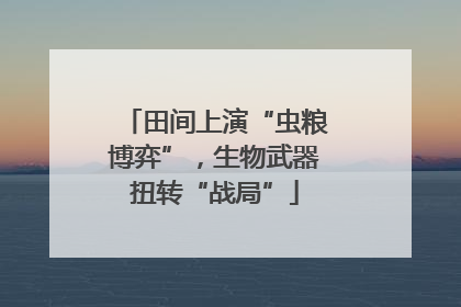 田间上演“虫粮博弈”，生物武器扭转“战局”