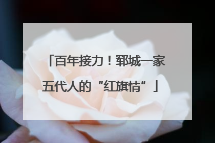 百年接力！郓城一家五代人的“红旗情”