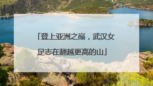 登上亚洲之巅，武汉女足志在翻越更高的山