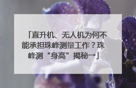 直升机、无人机为何不能承担珠峰测量工作？珠峰测“身高”揭秘→