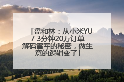 盘和林：从小米YU7 3分钟20万订单解码雷军的秘密，做生意的逻辑变了