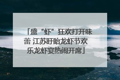 盛“虾”狂欢打开味蕾 江苏盱眙龙虾节欢乐龙虾宴热闹开席