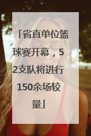 省直单位篮球赛开幕，52支队将进行150余场较量