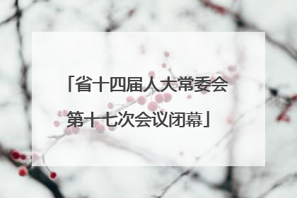 省十四届人大常委会第十七次会议闭幕