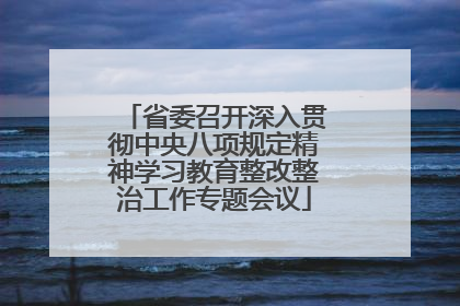 省委召开深入贯彻中央八项规定精神学习教育整改整治工作专题会议