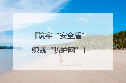 筑牢“安全盾” 织就“防护网”